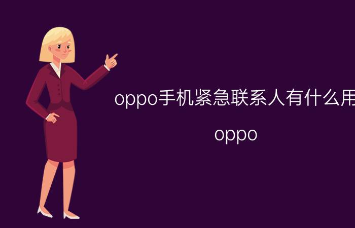 oppo手机紧急联系人有什么用 oppo 手机紧急联系人不能用？